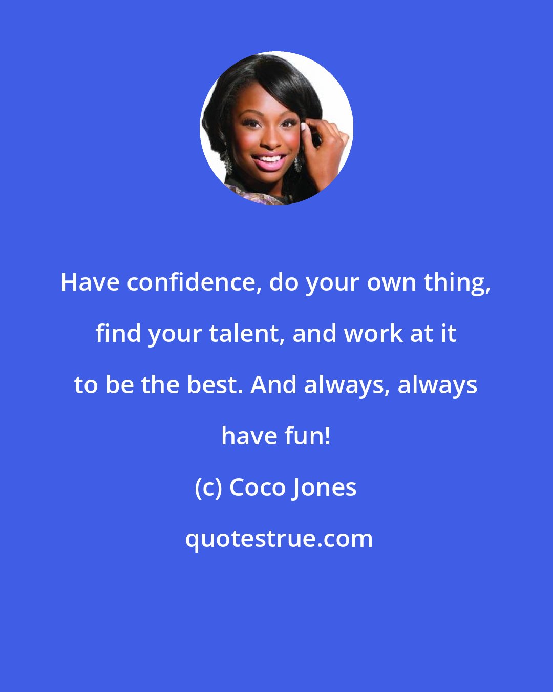 Coco Jones: Have confidence, do your own thing, find your talent, and work at it to be the best. And always, always have fun!