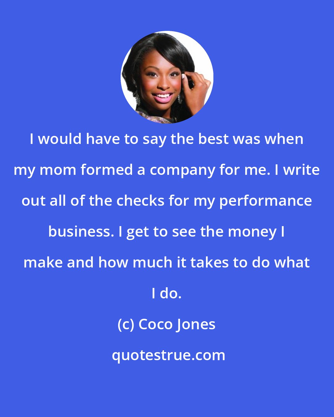 Coco Jones: I would have to say the best was when my mom formed a company for me. I write out all of the checks for my performance business. I get to see the money I make and how much it takes to do what I do.