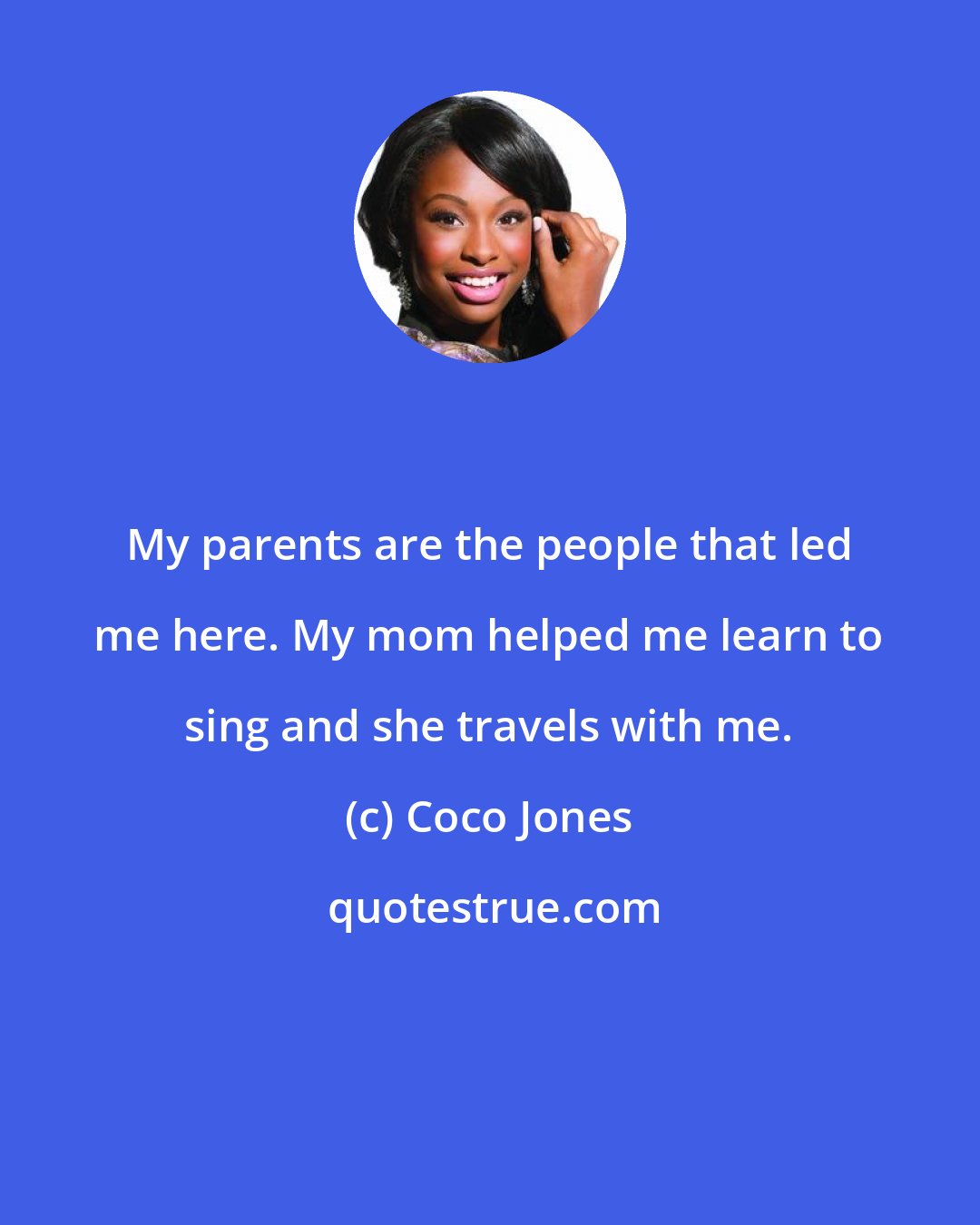 Coco Jones: My parents are the people that led me here. My mom helped me learn to sing and she travels with me.