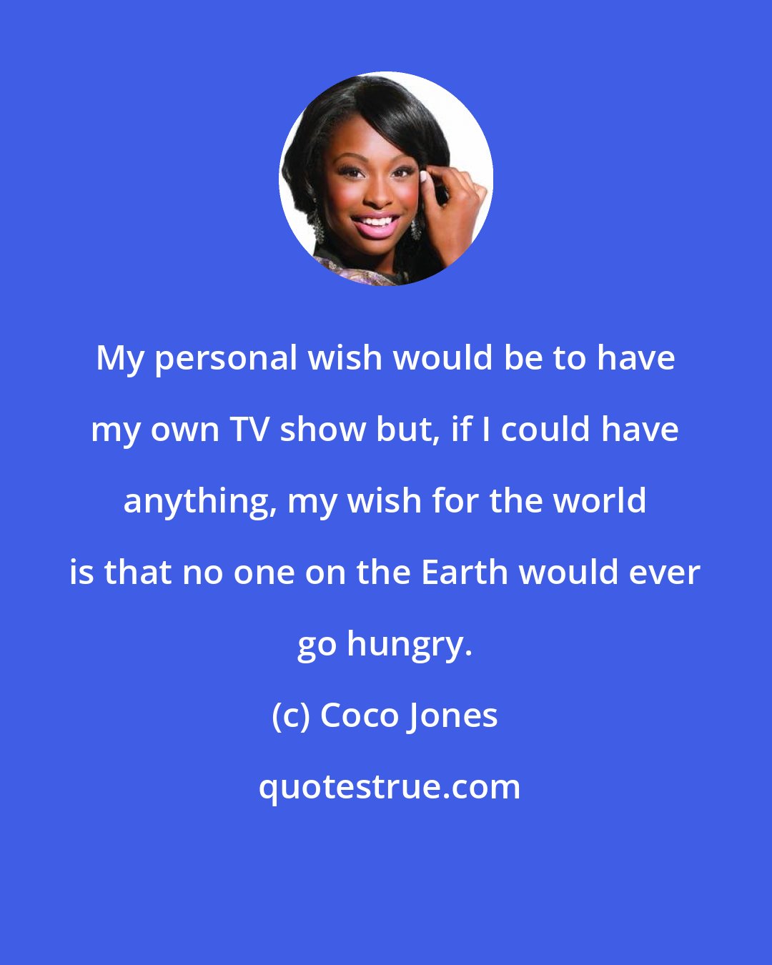 Coco Jones: My personal wish would be to have my own TV show but, if I could have anything, my wish for the world is that no one on the Earth would ever go hungry.