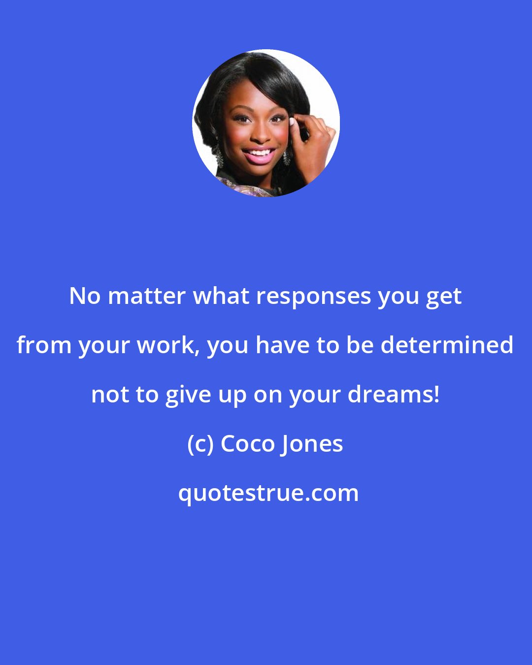 Coco Jones: No matter what responses you get from your work, you have to be determined not to give up on your dreams!