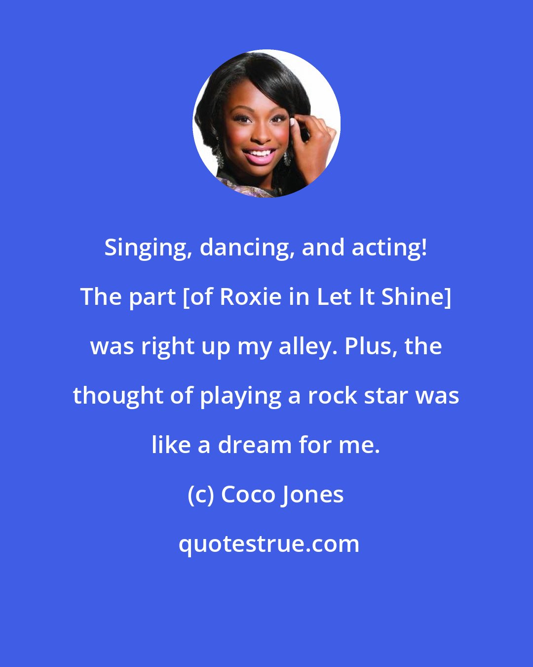 Coco Jones: Singing, dancing, and acting! The part [of Roxie in Let It Shine] was right up my alley. Plus, the thought of playing a rock star was like a dream for me.