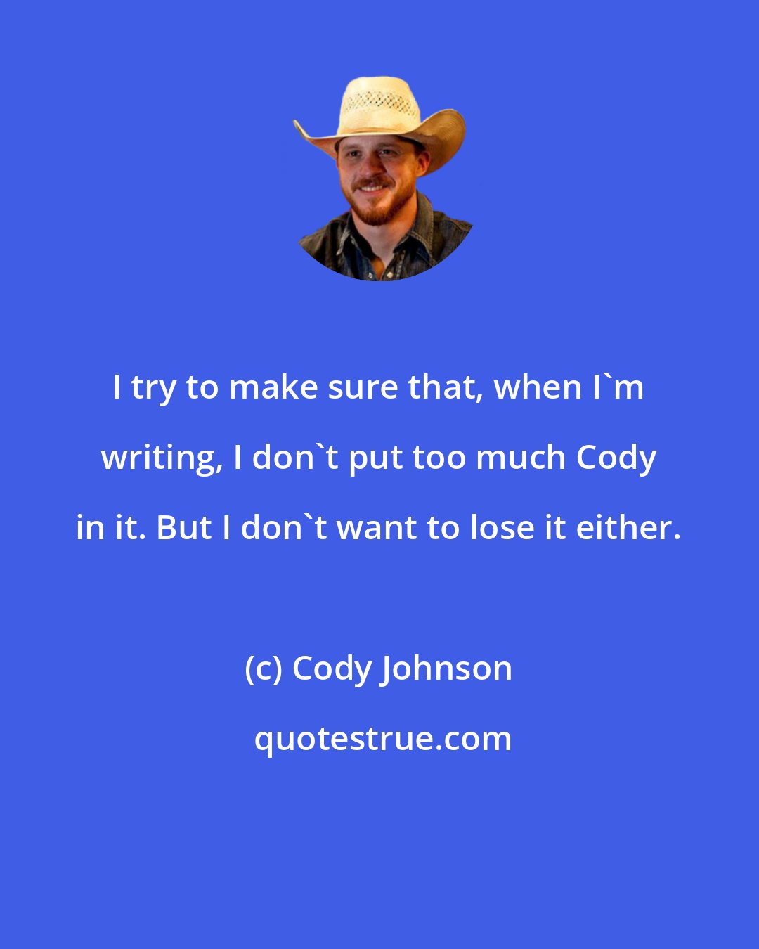 Cody Johnson: I try to make sure that, when I'm writing, I don't put too much Cody in it. But I don't want to lose it either.