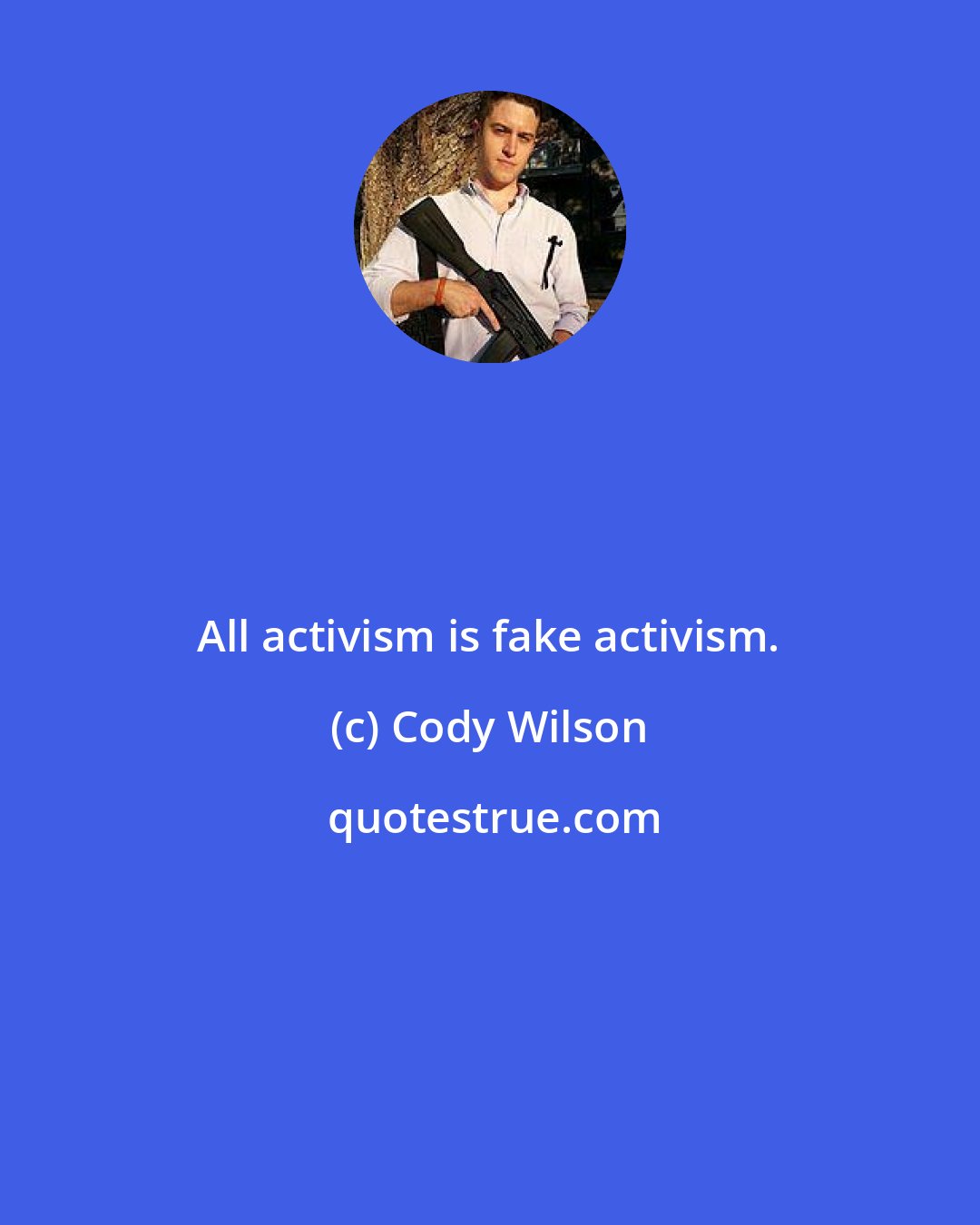 Cody Wilson: All activism is fake activism.