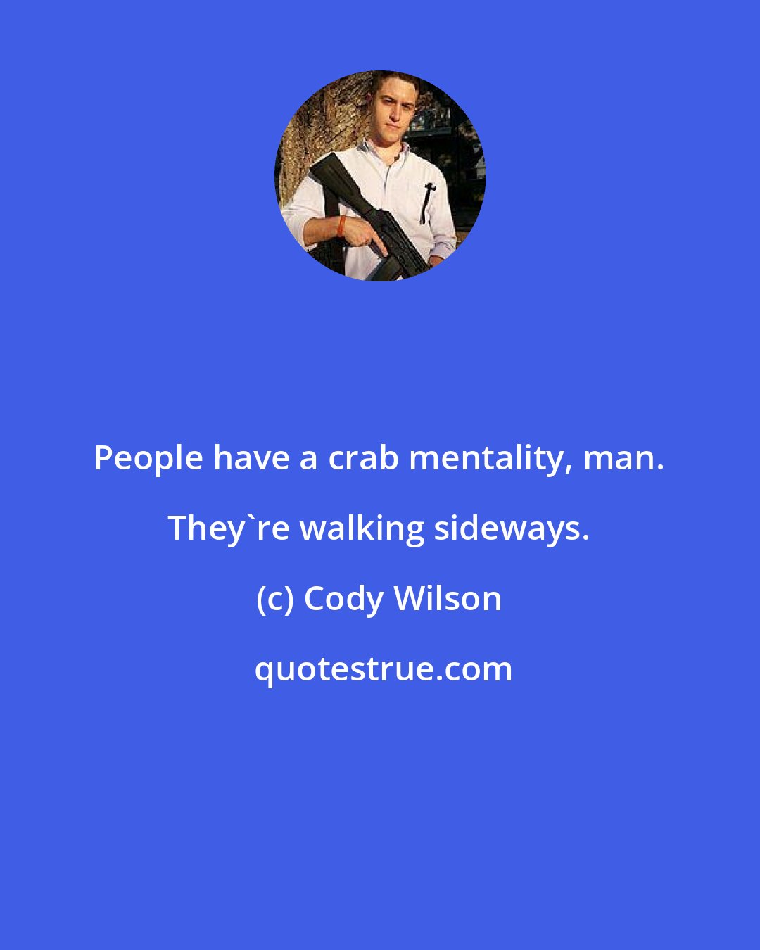 Cody Wilson: People have a crab mentality, man. They're walking sideways.