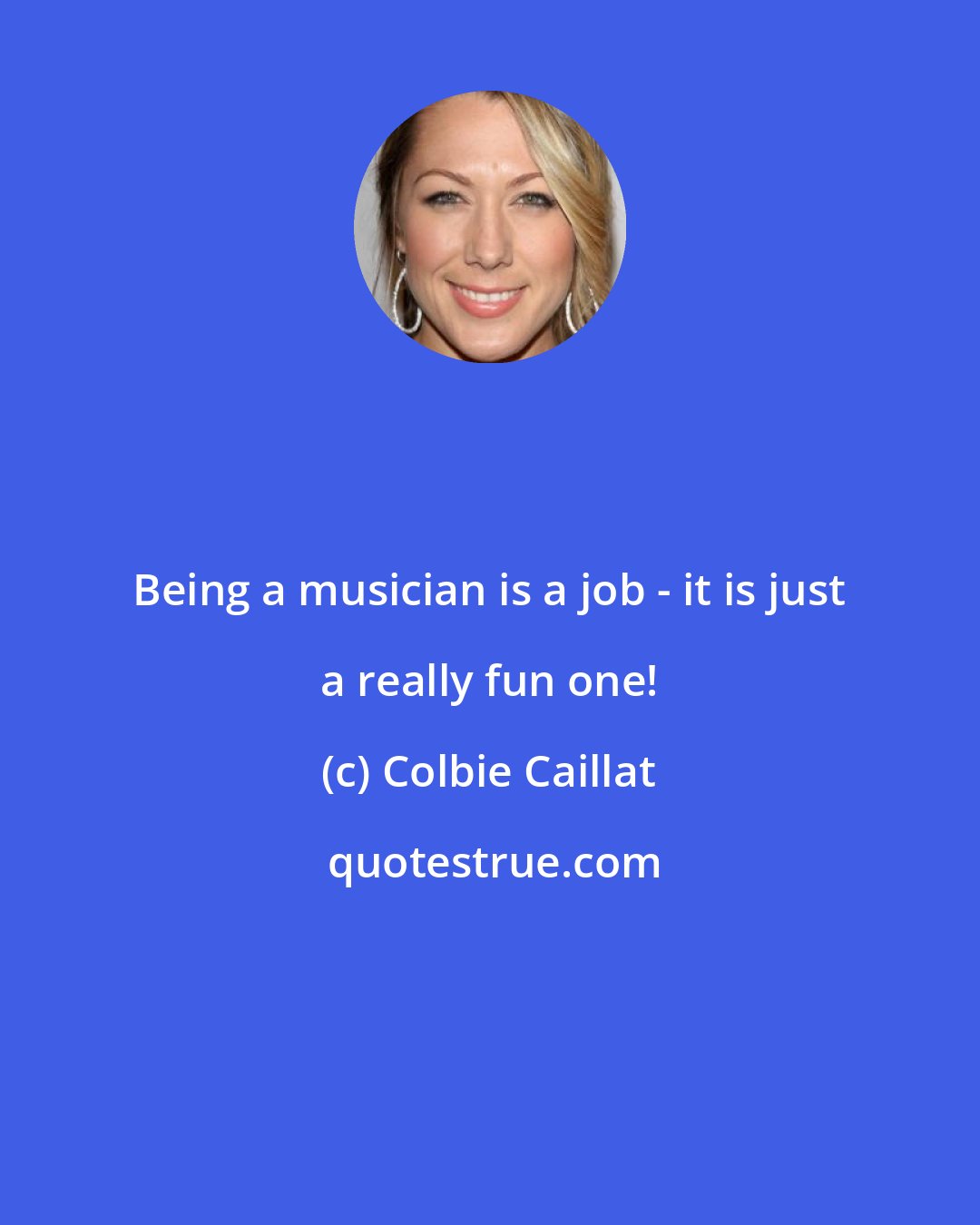 Colbie Caillat: Being a musician is a job - it is just a really fun one!