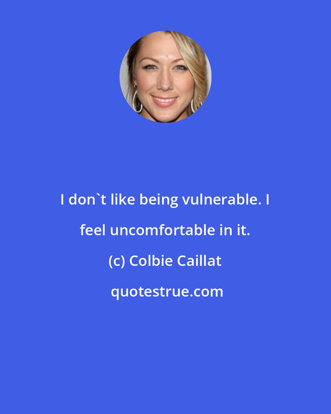 Colbie Caillat: I don't like being vulnerable. I feel uncomfortable in it.