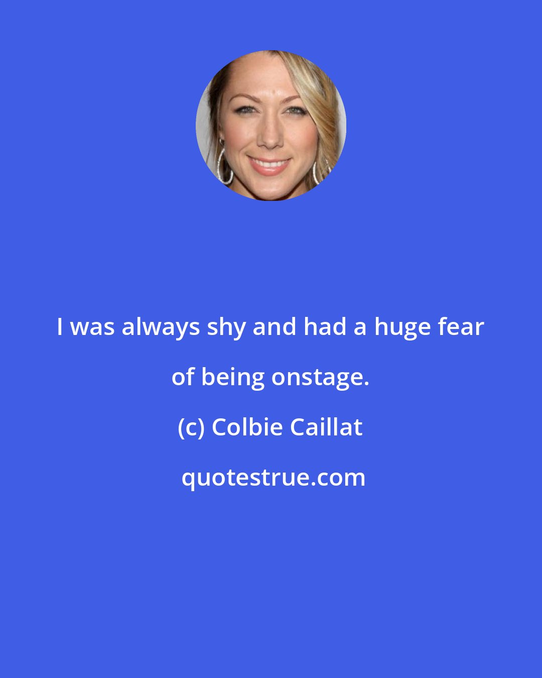 Colbie Caillat: I was always shy and had a huge fear of being onstage.