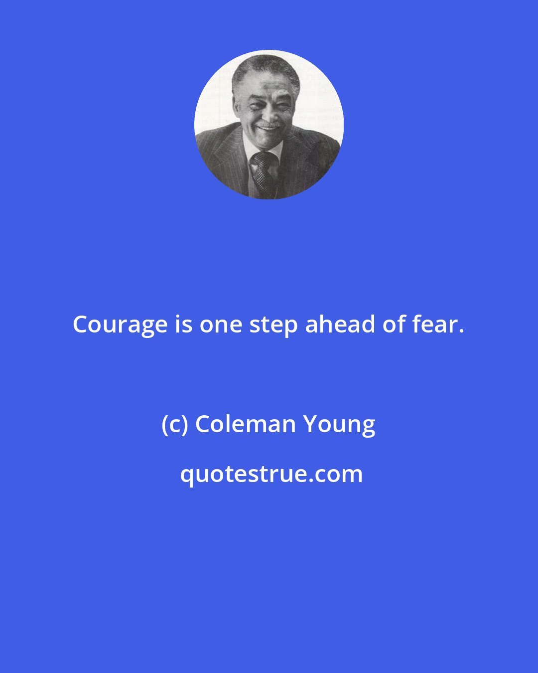 Coleman Young: Courage is one step ahead of fear.