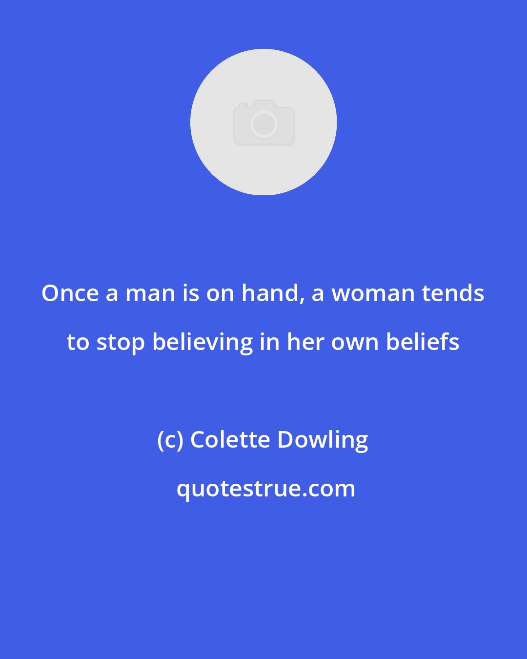 Colette Dowling: Once a man is on hand, a woman tends to stop believing in her own beliefs