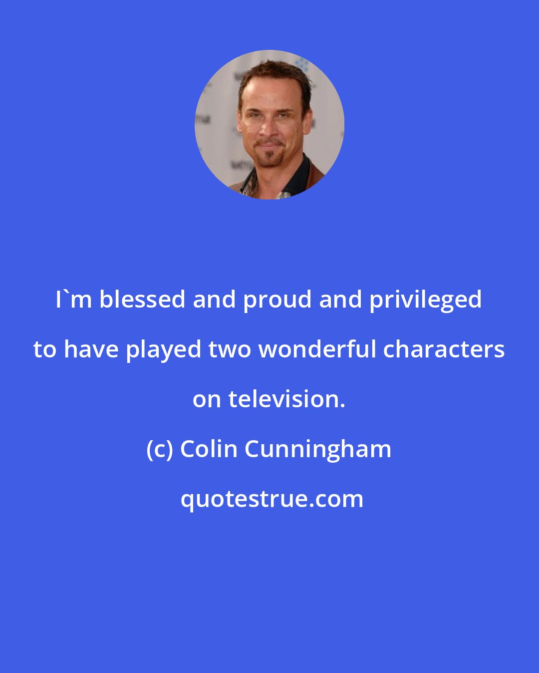 Colin Cunningham: I'm blessed and proud and privileged to have played two wonderful characters on television.