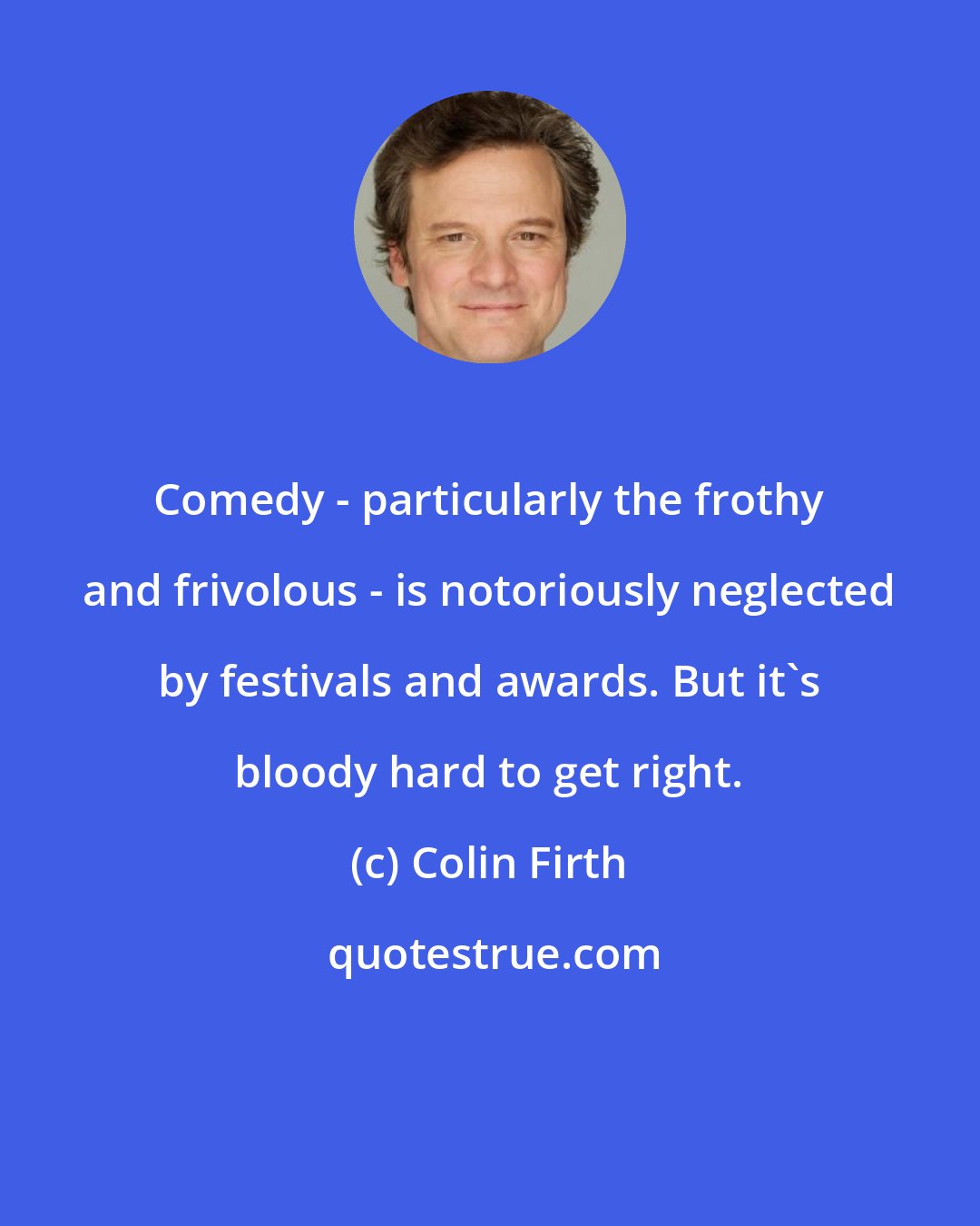 Colin Firth: Comedy - particularly the frothy and frivolous - is notoriously neglected by festivals and awards. But it's bloody hard to get right.