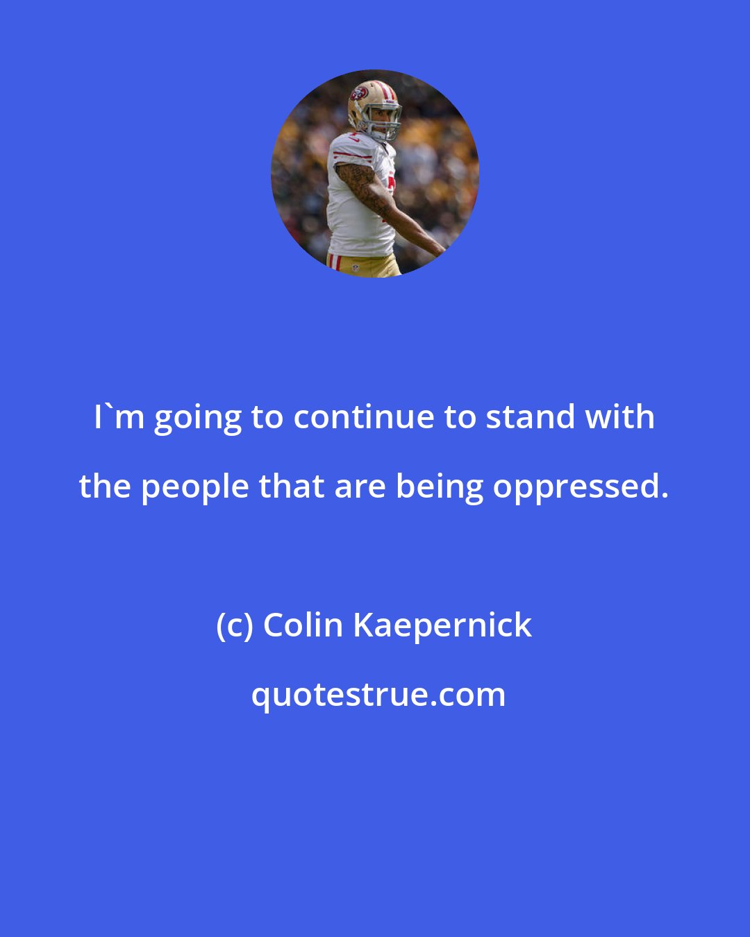 Colin Kaepernick: I'm going to continue to stand with the people that are being oppressed.