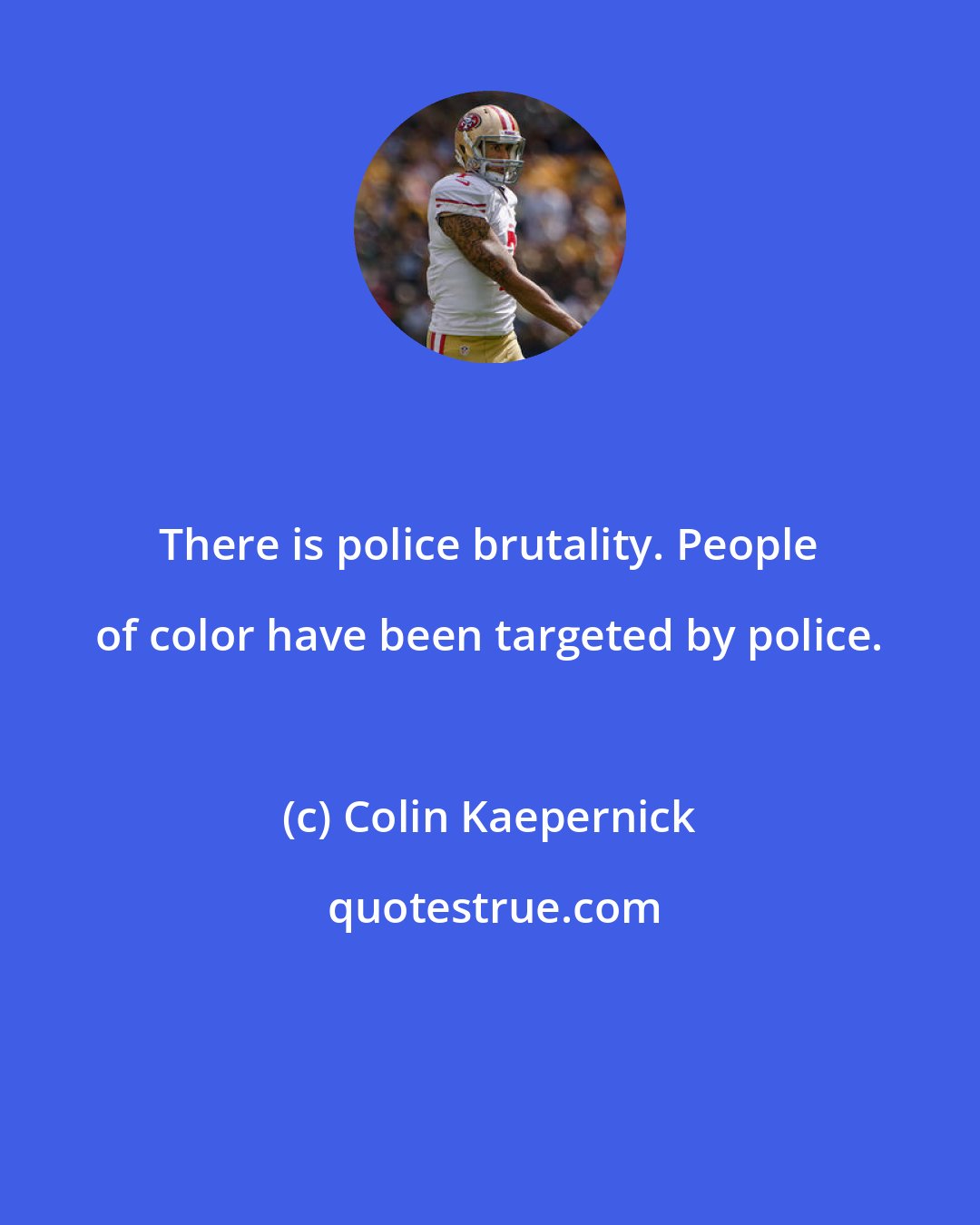 Colin Kaepernick: There is police brutality. People of color have been targeted by police.