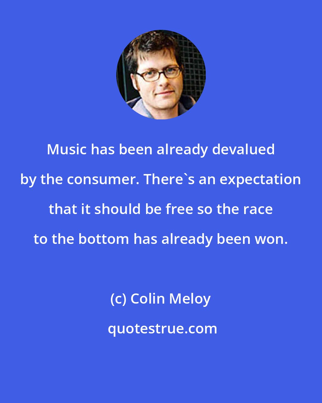 Colin Meloy: Music has been already devalued by the consumer. There's an expectation that it should be free so the race to the bottom has already been won.