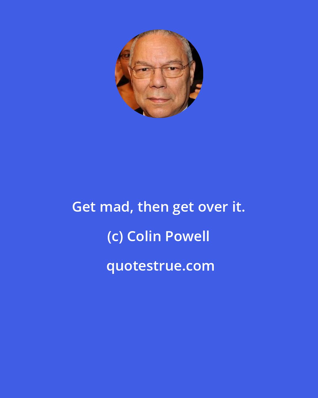 Colin Powell: Get mad, then get over it.