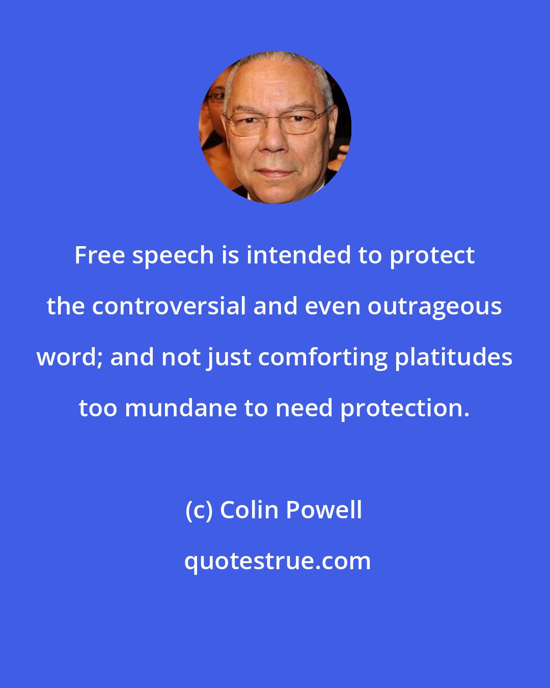 Colin Powell: Free speech is intended to protect the controversial and even outrageous word; and not just comforting platitudes too mundane to need protection.