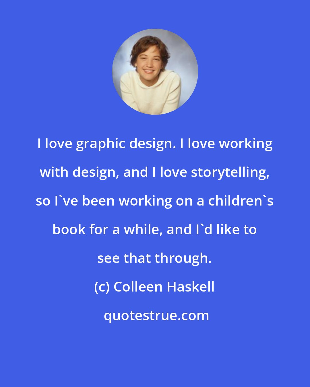 Colleen Haskell: I love graphic design. I love working with design, and I love storytelling, so I've been working on a children's book for a while, and I'd like to see that through.