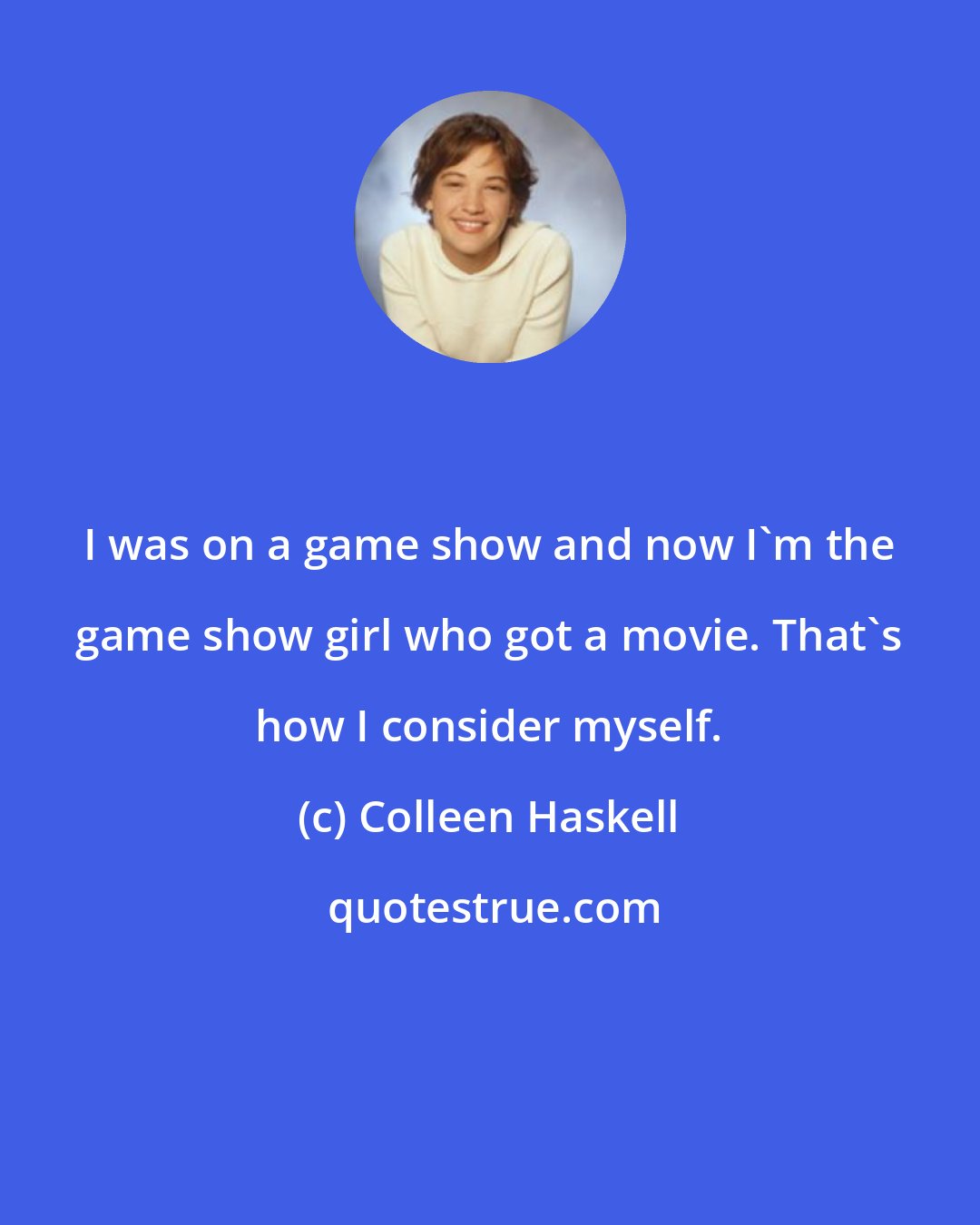 Colleen Haskell: I was on a game show and now I'm the game show girl who got a movie. That's how I consider myself.
