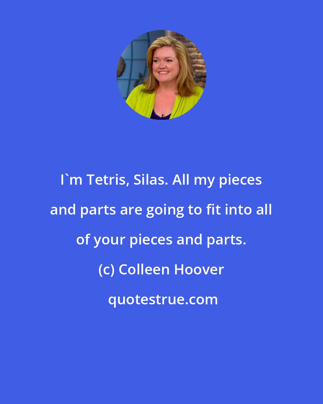 Colleen Hoover: I'm Tetris, Silas. All my pieces and parts are going to fit into all of your pieces and parts.