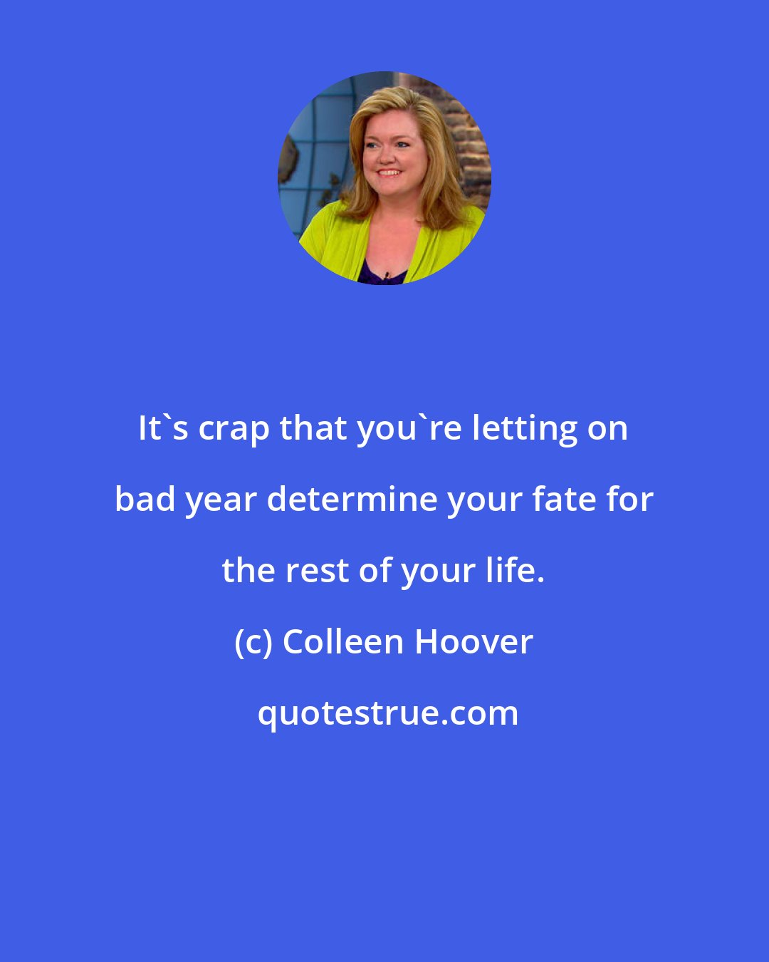 Colleen Hoover: It's crap that you're letting on bad year determine your fate for the rest of your life.