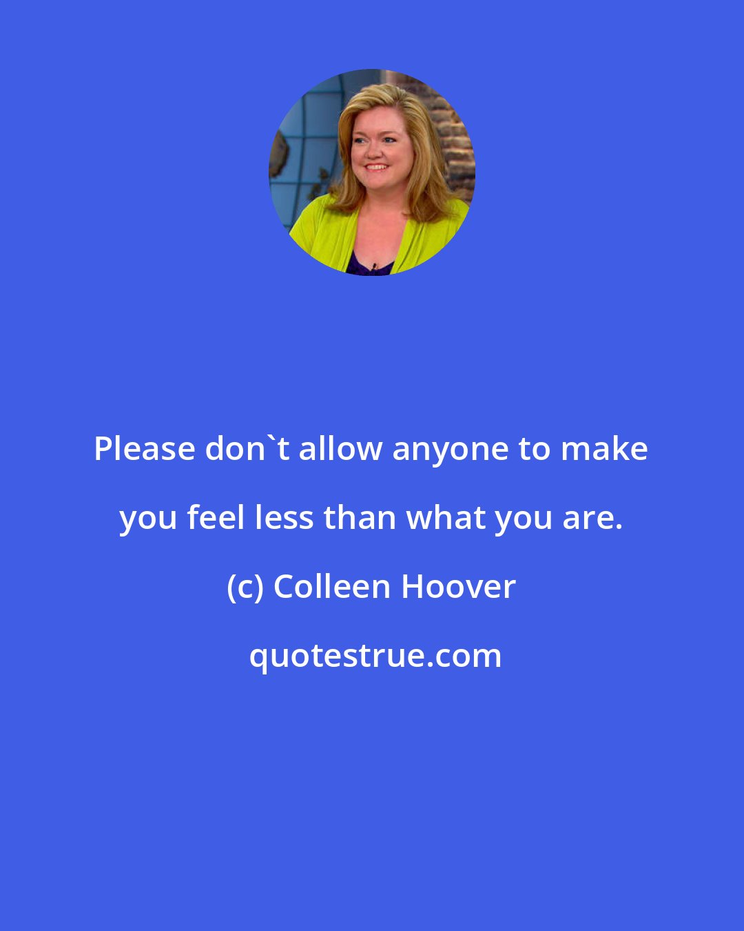 Colleen Hoover: Please don't allow anyone to make you feel less than what you are.