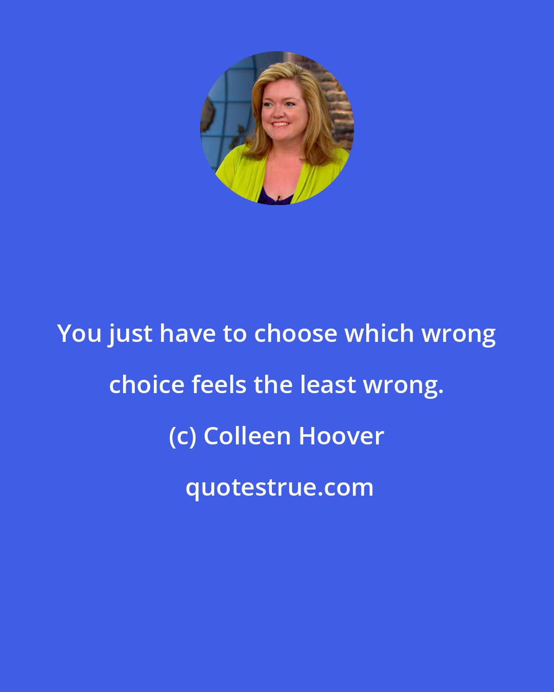 Colleen Hoover: You just have to choose which wrong choice feels the least wrong.