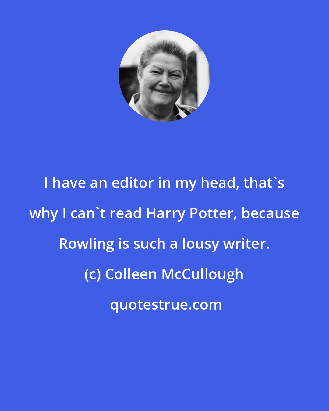 Colleen McCullough: I have an editor in my head, that's why I can't read Harry Potter, because Rowling is such a lousy writer.