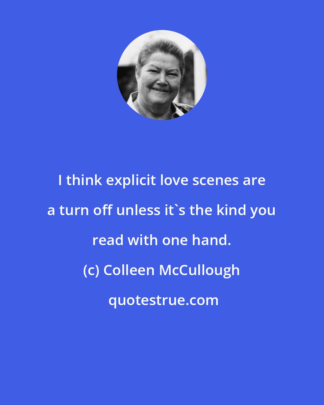 Colleen McCullough: I think explicit love scenes are a turn off unless it's the kind you read with one hand.