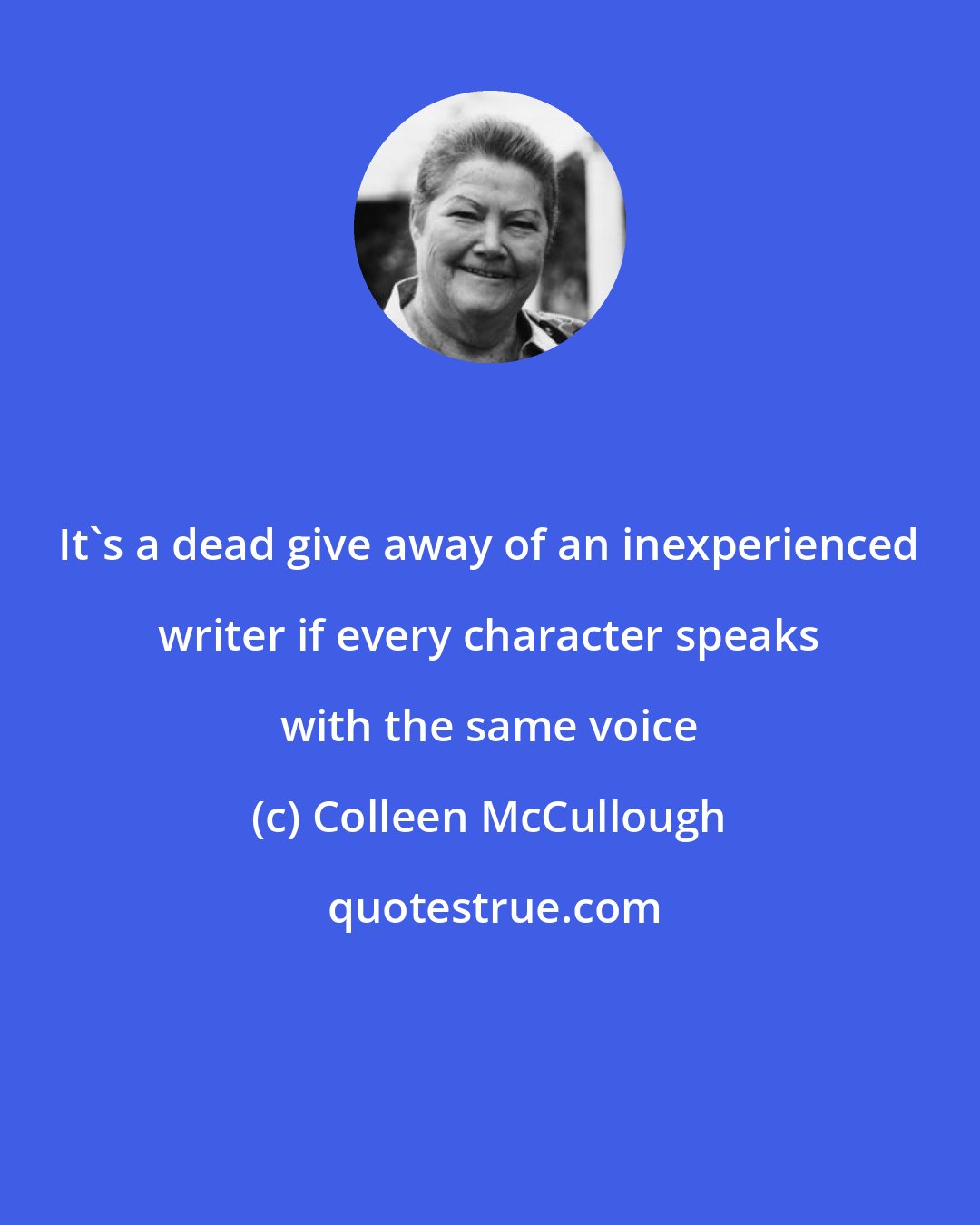 Colleen McCullough: It's a dead give away of an inexperienced writer if every character speaks with the same voice