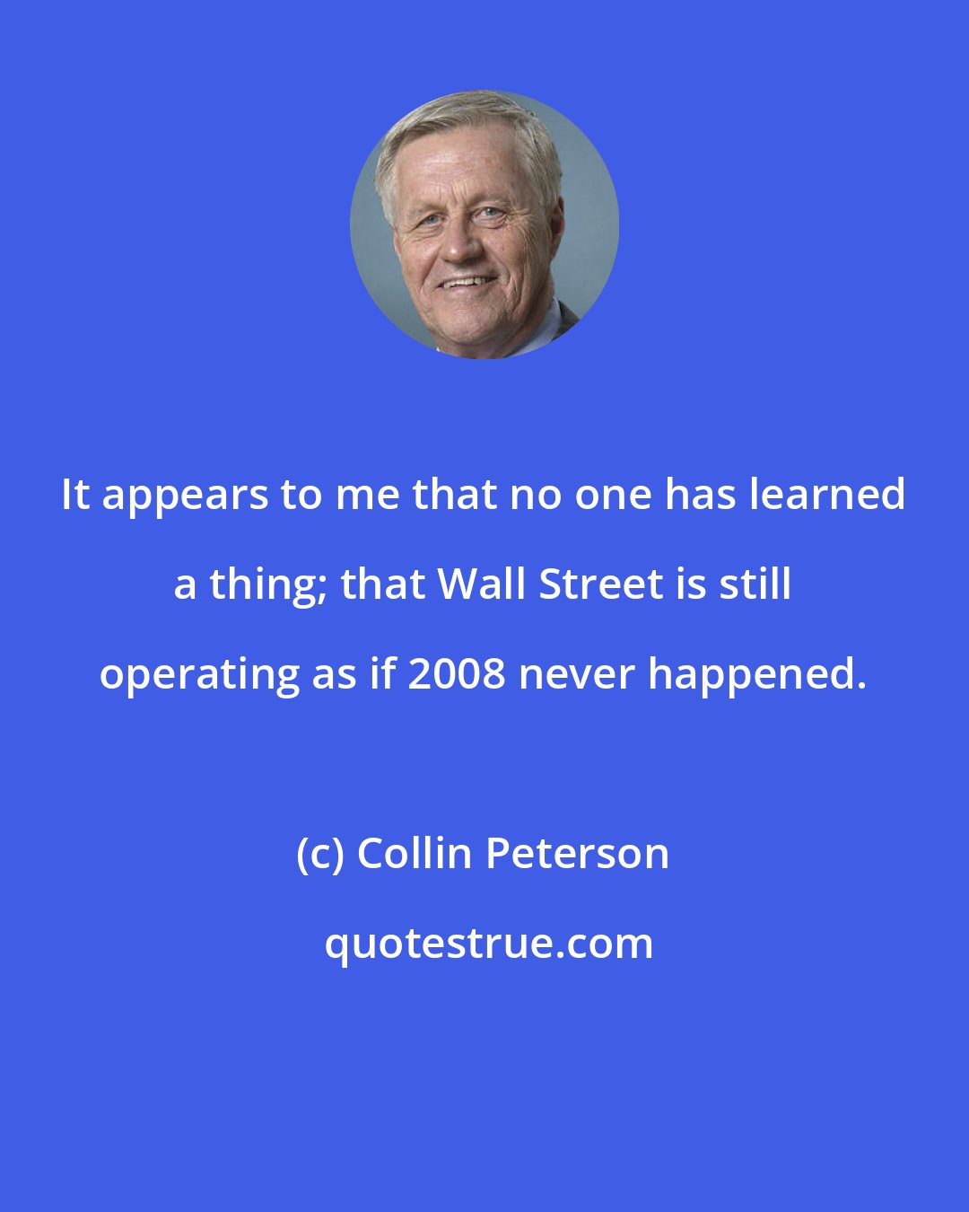 Collin Peterson: It appears to me that no one has learned a thing; that Wall Street is still operating as if 2008 never happened.