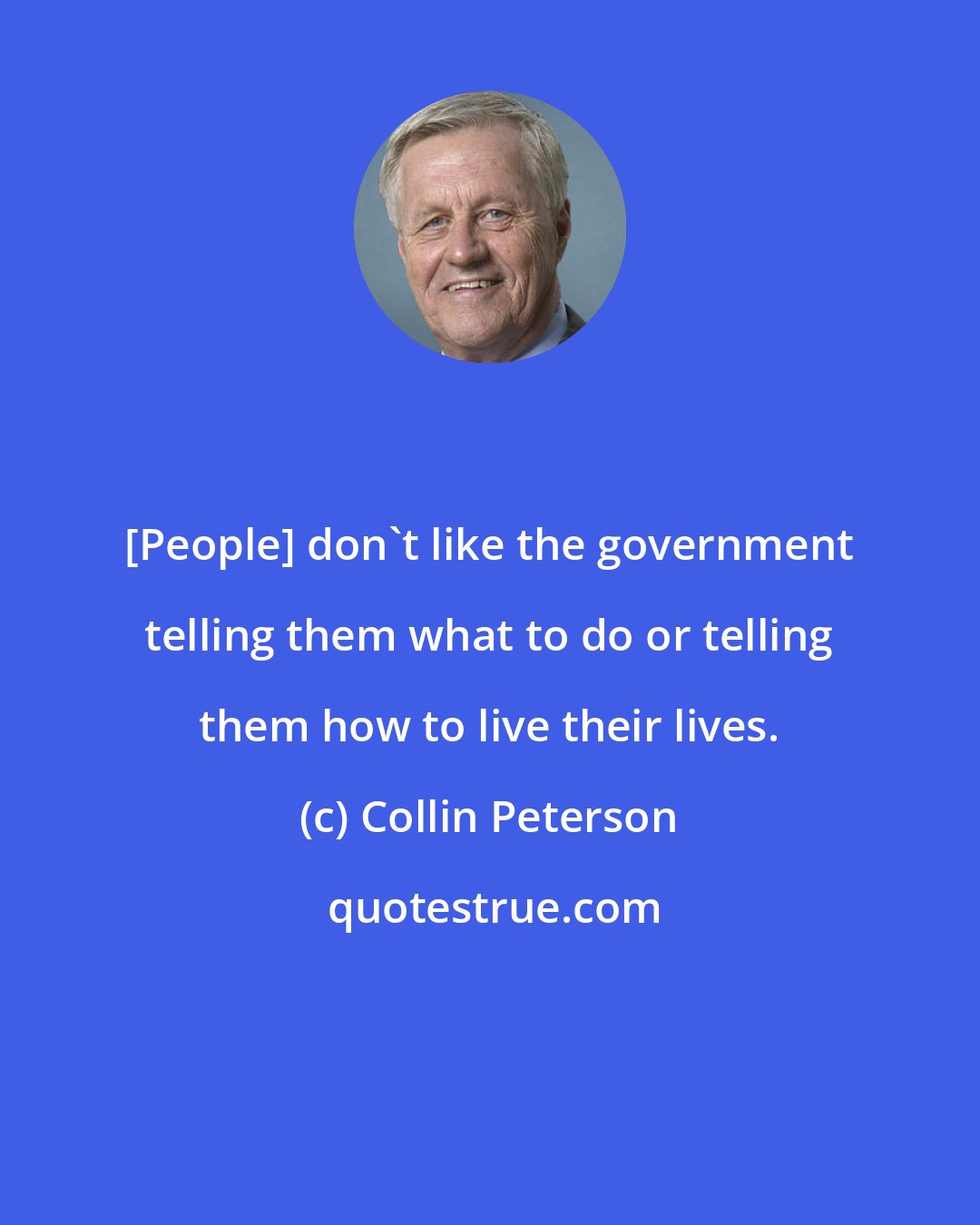 Collin Peterson: [People] don't like the government telling them what to do or telling them how to live their lives.