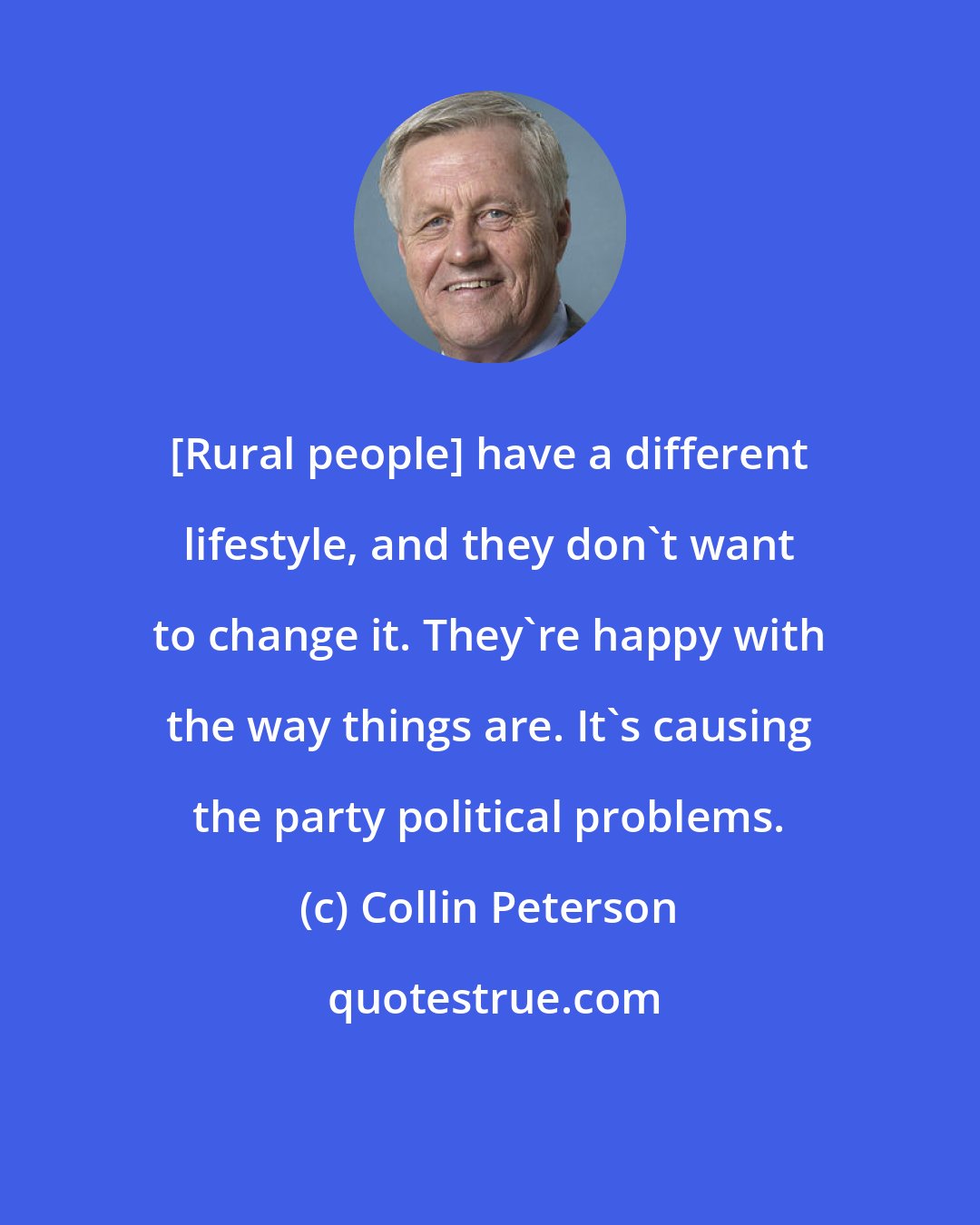 Collin Peterson: [Rural people] have a different lifestyle, and they don't want to change it. They're happy with the way things are. It's causing the party political problems.