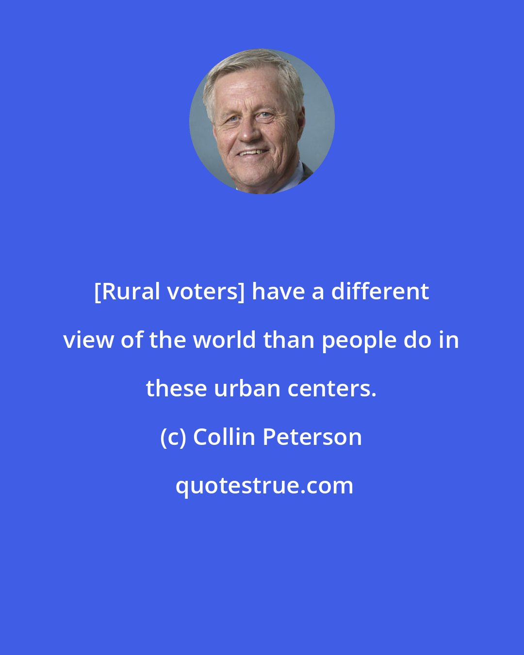 Collin Peterson: [Rural voters] have a different view of the world than people do in these urban centers.