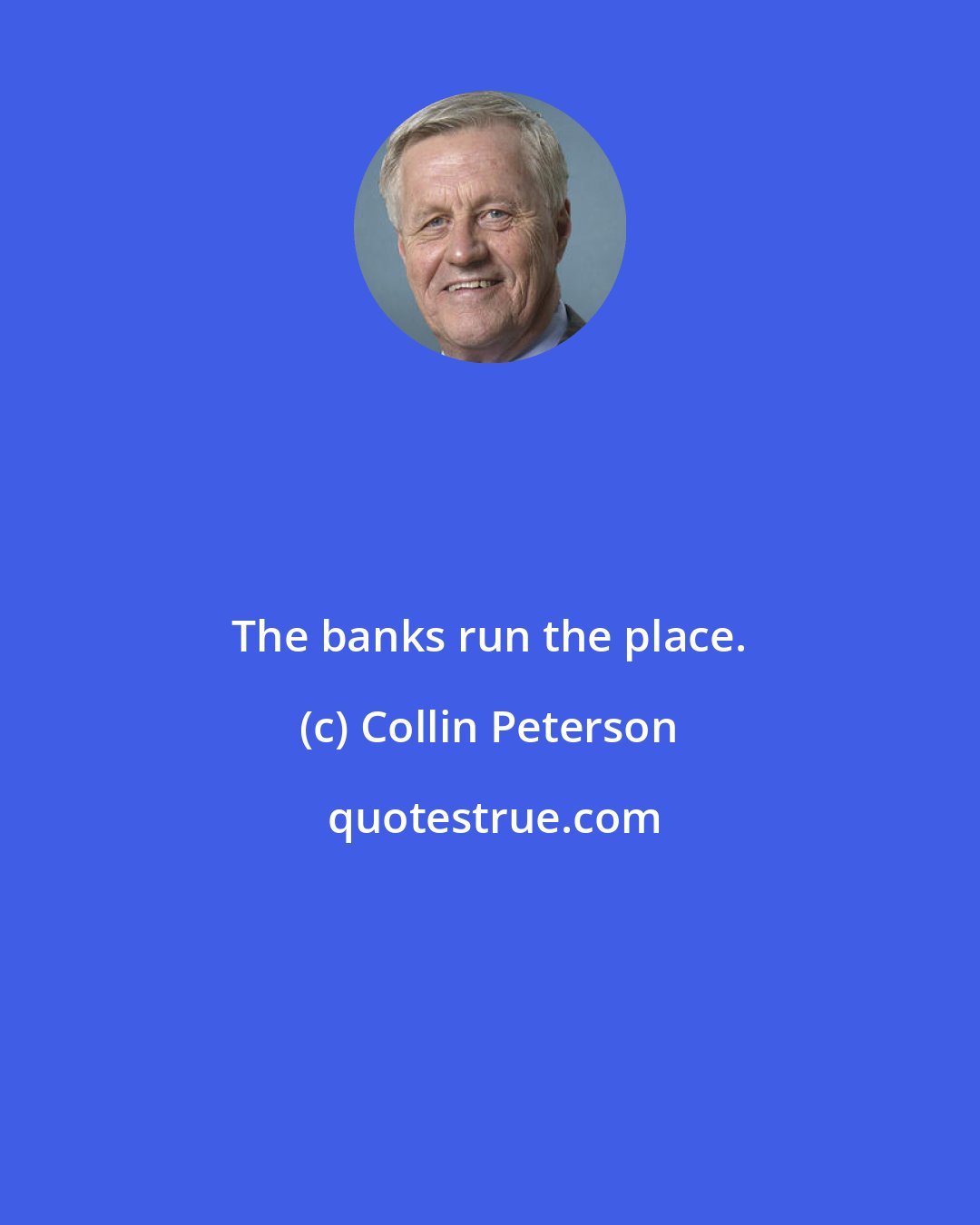 Collin Peterson: The banks run the place.