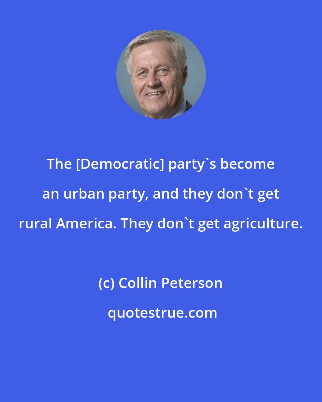 Collin Peterson: The [Democratic] party's become an urban party, and they don't get rural America. They don't get agriculture.