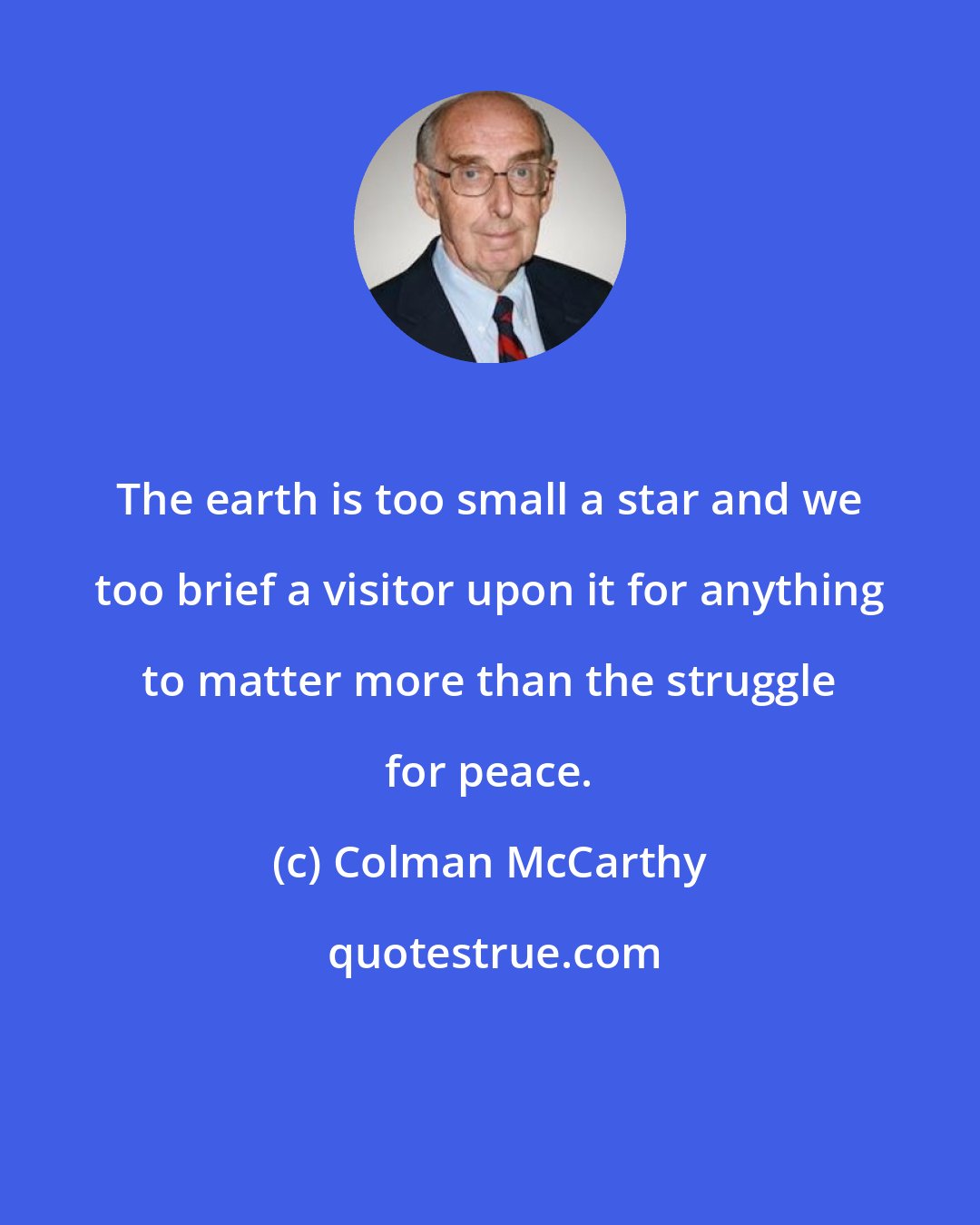 Colman McCarthy: The earth is too small a star and we too brief a visitor upon it for anything to matter more than the struggle for peace.