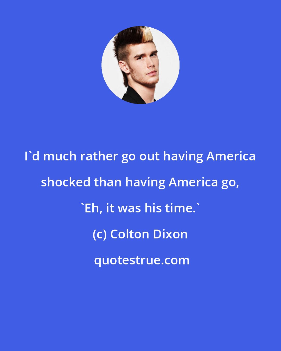 Colton Dixon: I'd much rather go out having America shocked than having America go, 'Eh, it was his time.'