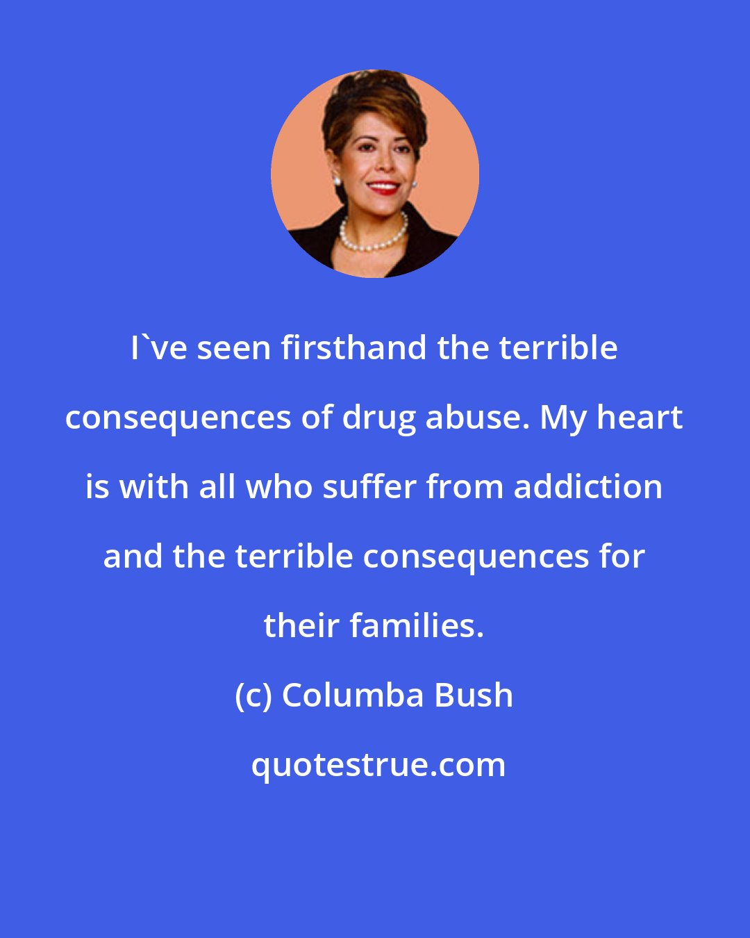 Columba Bush: I've seen firsthand the terrible consequences of drug abuse. My heart is with all who suffer from addiction and the terrible consequences for their families.