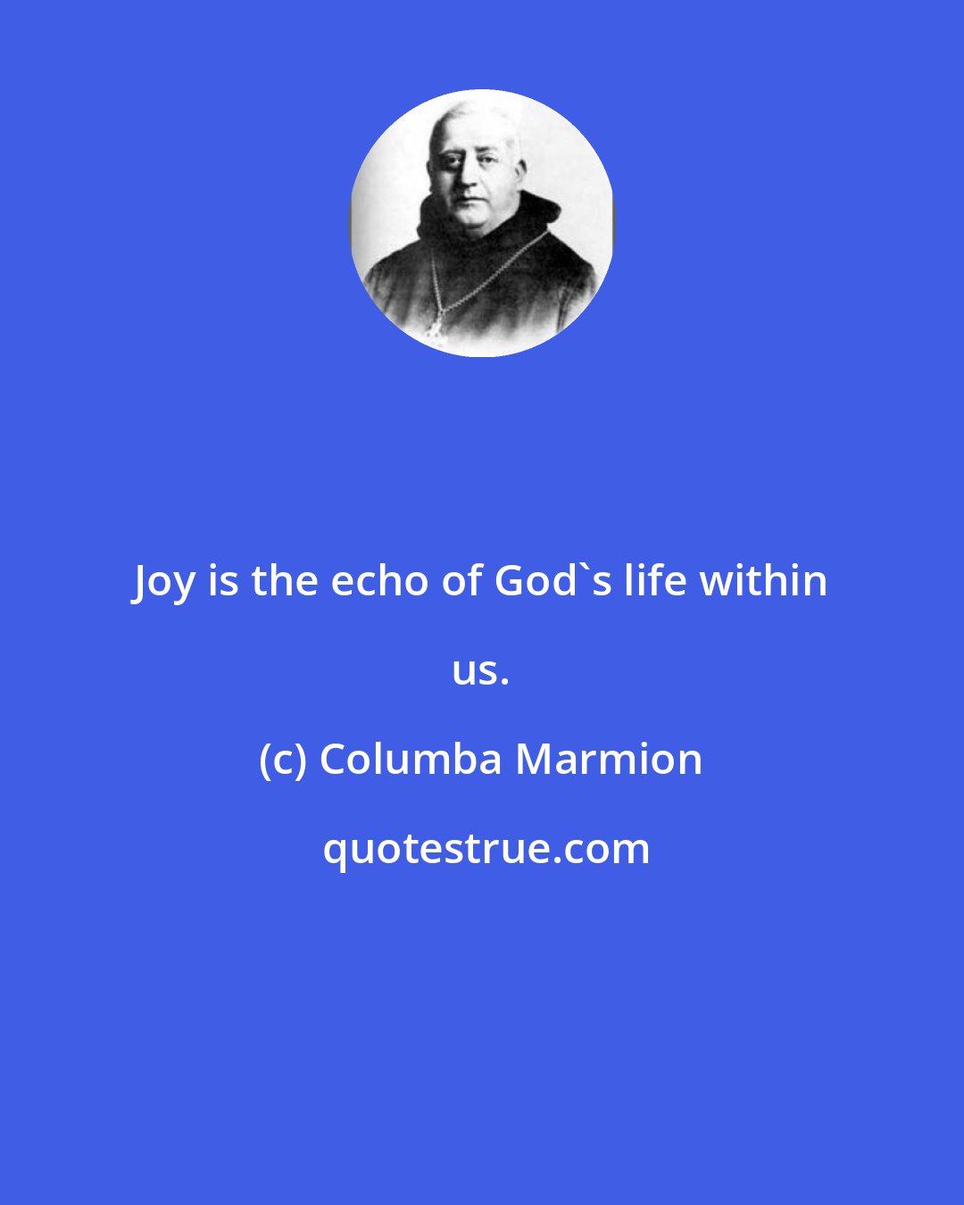 Columba Marmion: Joy is the echo of God's life within us.