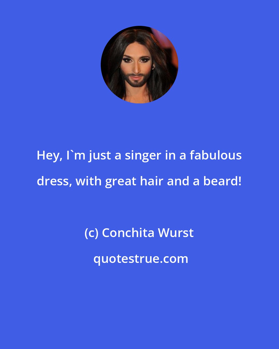 Conchita Wurst: Hey, I'm just a singer in a fabulous dress, with great hair and a beard!