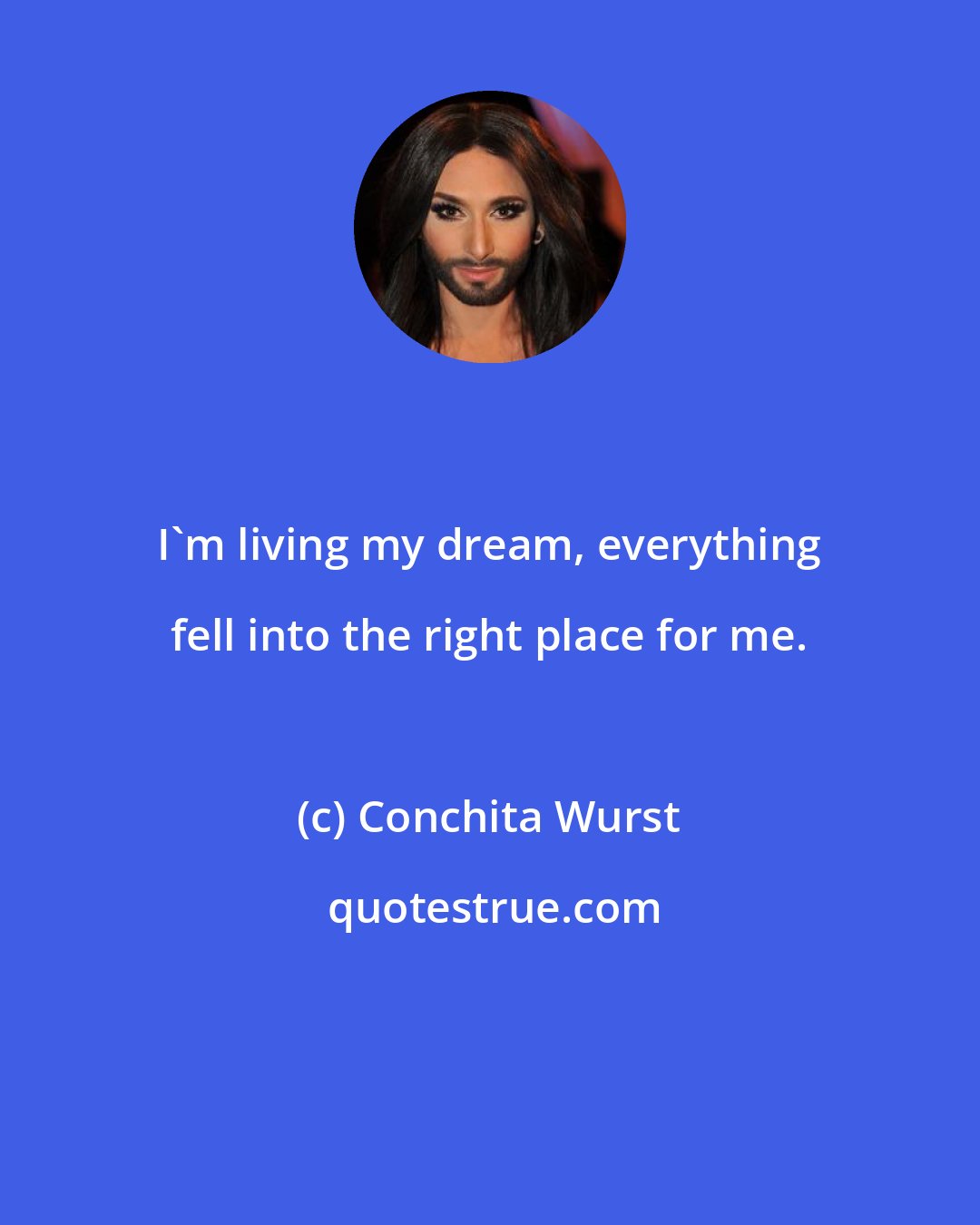 Conchita Wurst: I'm living my dream, everything fell into the right place for me.