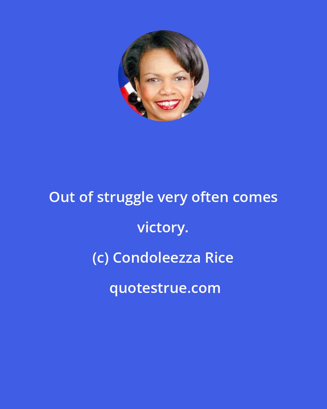 Condoleezza Rice: Out of struggle very often comes victory.