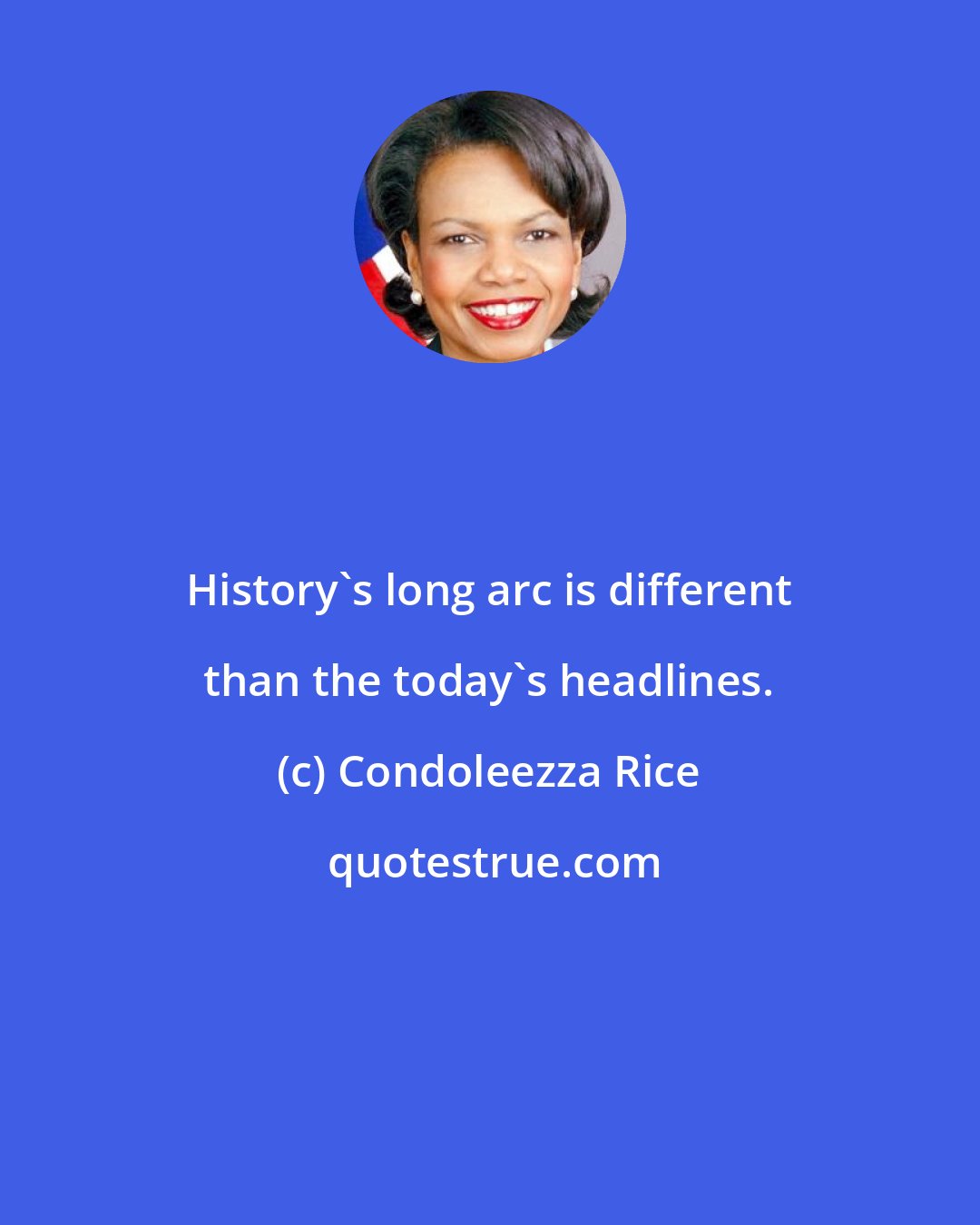 Condoleezza Rice: History's long arc is different than the today's headlines.