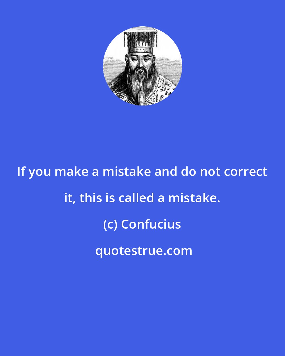 Confucius: If you make a mistake and do not correct it, this is called a mistake.