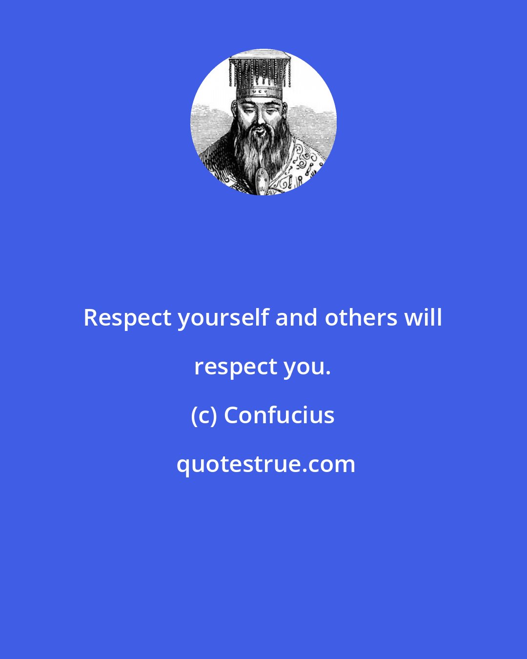 Confucius: Respect yourself and others will respect you.