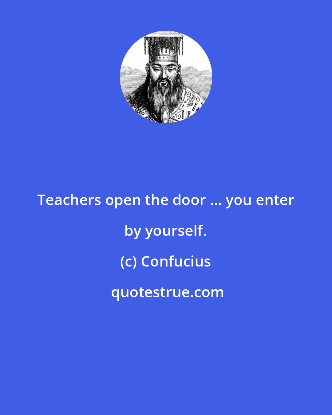 Confucius: Teachers open the door ... you enter by yourself.