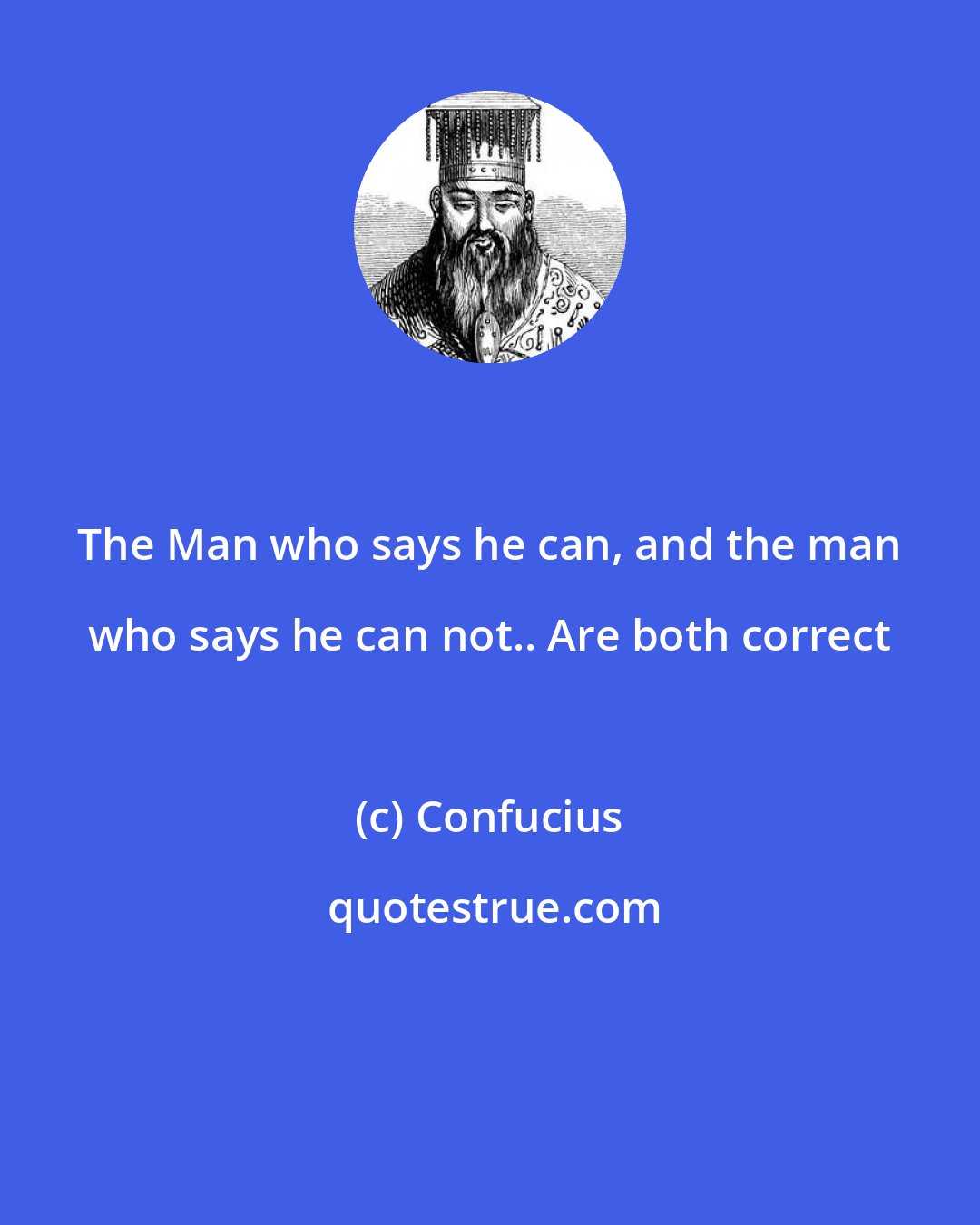 Confucius: The Man who says he can, and the man who says he can not.. Are both correct