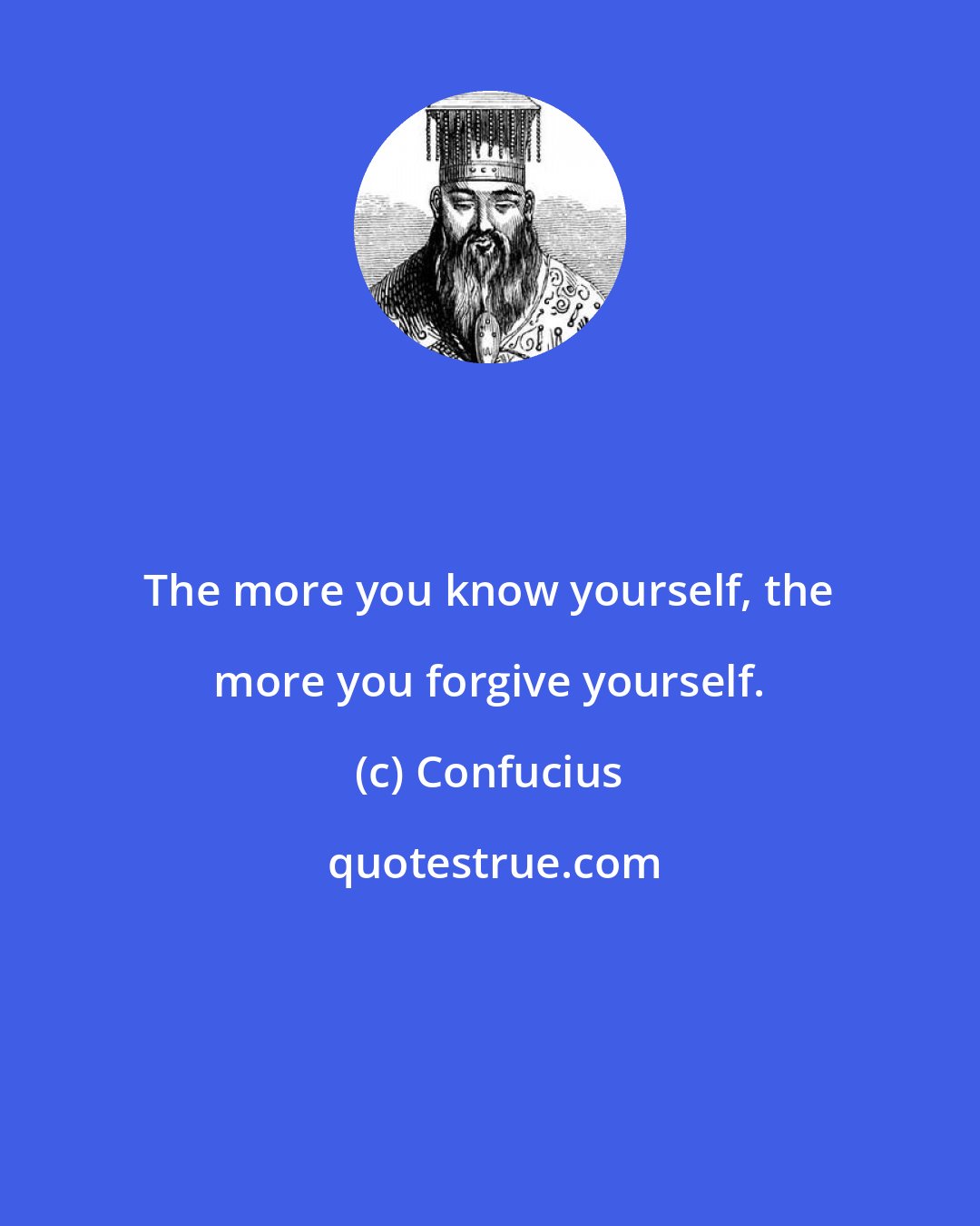 Confucius: The more you know yourself, the more you forgive yourself.