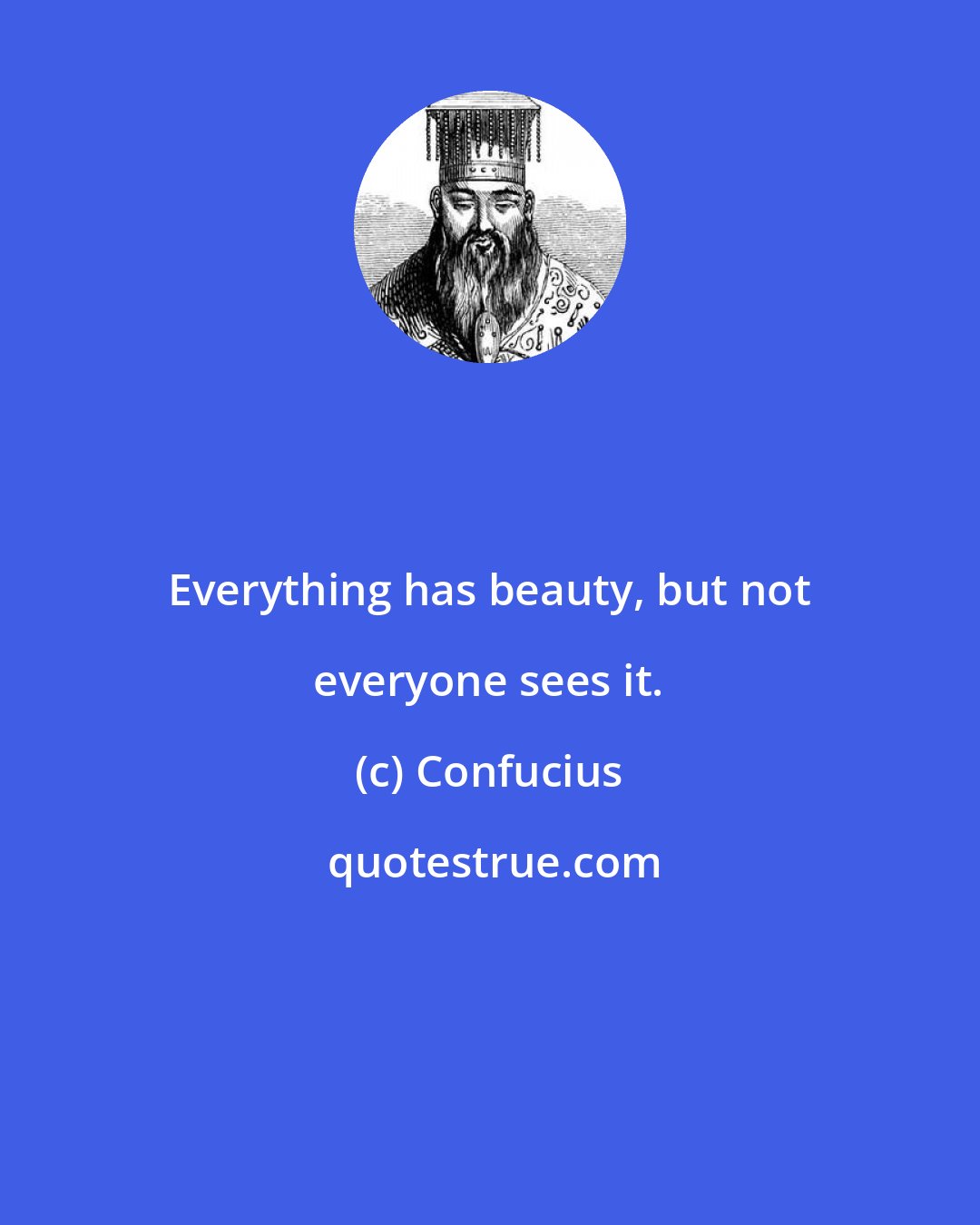 Confucius: Everything has beauty, but not everyone sees it.